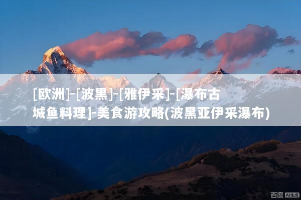 [欧洲]-[波黑]-[雅伊采]-[瀑布古城鱼料理]-美食游攻略(波黑亚伊采瀑布)
