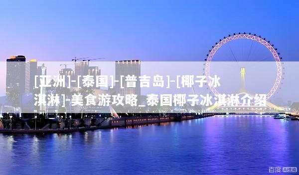 [亚洲]-[泰国]-[普吉岛]-[椰子冰淇淋]-美食游攻略_泰国椰子冰淇淋介绍