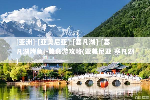 [亚洲]-[亚美尼亚]-[塞凡湖]-[塞凡湖烤鱼]-美食游攻略(亚美尼亚 塞凡湖)