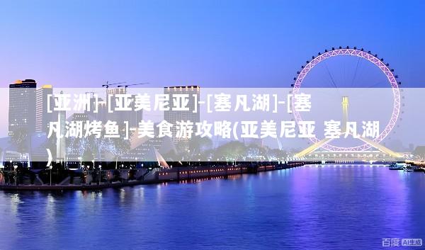 [亚洲]-[亚美尼亚]-[塞凡湖]-[塞凡湖烤鱼]-美食游攻略(亚美尼亚 塞凡湖)