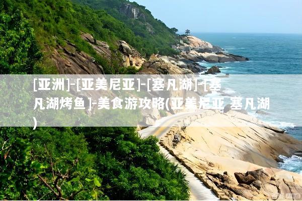 [亚洲]-[亚美尼亚]-[塞凡湖]-[塞凡湖烤鱼]-美食游攻略(亚美尼亚 塞凡湖)