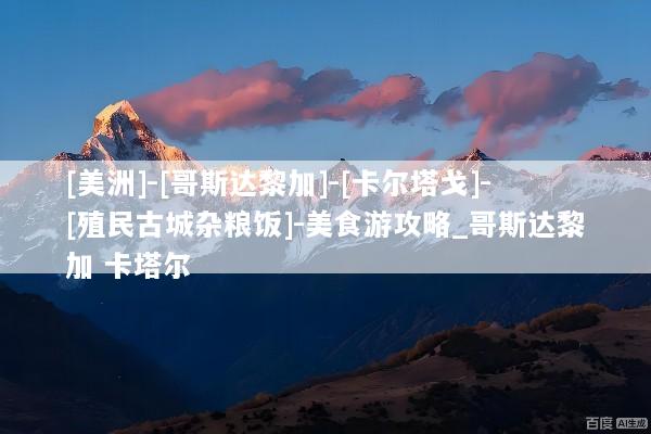 [美洲]-[哥斯达黎加]-[卡尔塔戈]-[殖民古城杂粮饭]-美食游攻略_哥斯达黎加 卡塔尔