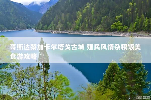 哥斯达黎加卡尔塔戈古城 殖民风情杂粮饭美食游攻略