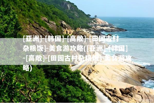 [亚洲]-[韩国]-[高敞]-[田园古村杂粮饭]-美食游攻略([亚洲]-[韩国]-[高敞]-[田园古村杂粮饭]-美食游攻略)