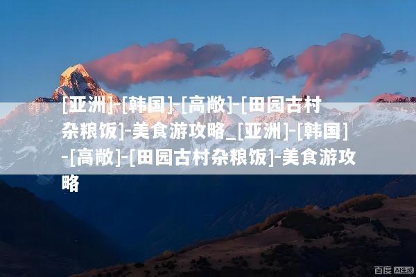 [亚洲]-[韩国]-[高敞]-[田园古村杂粮饭]-美食游攻略_[亚洲]-[韩国]-[高敞]-[田园古村杂粮饭]-美食游攻略