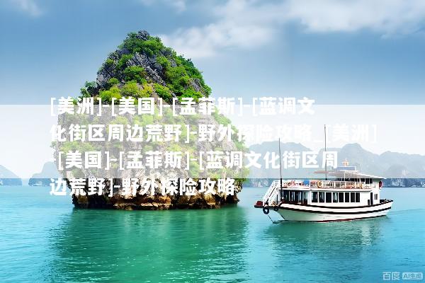 [美洲]-[美国]-[孟菲斯]-[蓝调文化街区周边荒野]-野外探险攻略_[美洲]-[美国]-[孟菲斯]-[蓝调文化街区周边荒野]-野外探险攻略