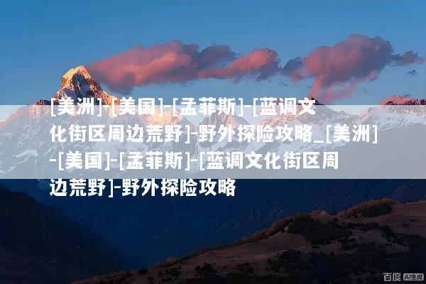 [美洲]-[美国]-[孟菲斯]-[蓝调文化街区周边荒野]-野外探险攻略_[美洲]-[美国]-[孟菲斯]-[蓝调文化街区周边荒野]-野外探险攻略