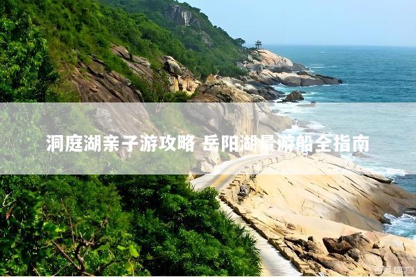 洞庭湖亲子游攻略 岳阳湖景游船全指南