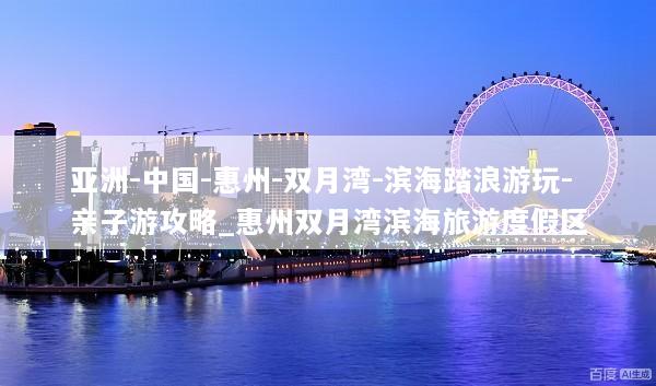 亚洲-中国-惠州-双月湾-滨海踏浪游玩-亲子游攻略_惠州双月湾滨海旅游度假区