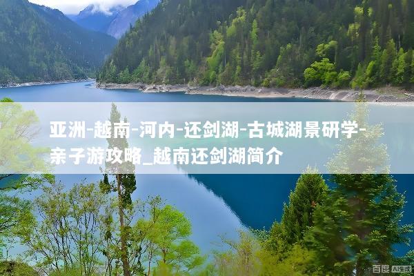 亚洲-越南-河内-还剑湖-古城湖景研学-亲子游攻略_越南还剑湖简介