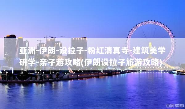 亚洲-伊朗-设拉子-粉红清真寺-建筑美学研学-亲子游攻略(伊朗设拉子旅游攻略)