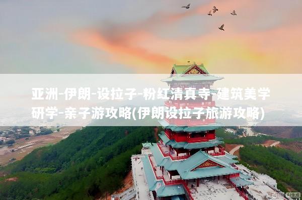 亚洲-伊朗-设拉子-粉红清真寺-建筑美学研学-亲子游攻略(伊朗设拉子旅游攻略)