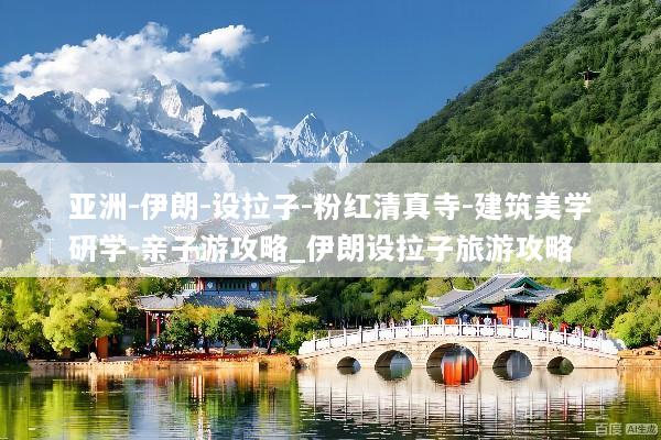 亚洲-伊朗-设拉子-粉红清真寺-建筑美学研学-亲子游攻略_伊朗设拉子旅游攻略