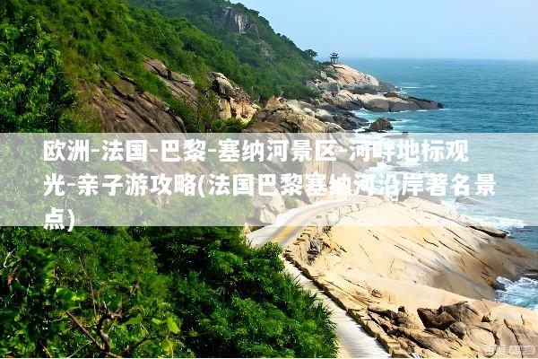 欧洲-法国-巴黎-塞纳河景区-河畔地标观光-亲子游攻略(法国巴黎塞纳河沿岸著名景点)