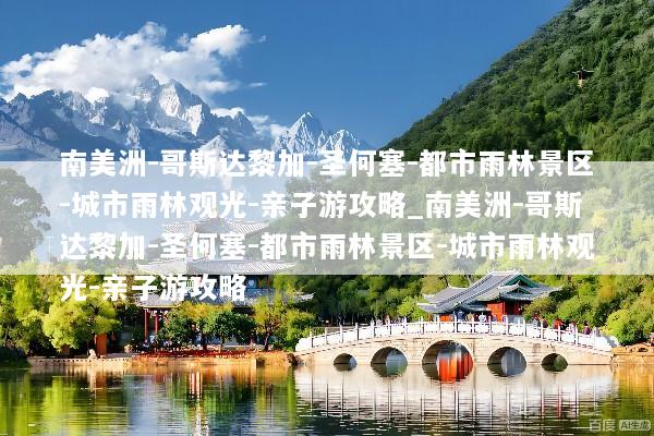 南美洲-哥斯达黎加-圣何塞-都市雨林景区-城市雨林观光-亲子游攻略_南美洲-哥斯达黎加-圣何塞-都市雨林景区-城市雨林观光-亲子游攻略