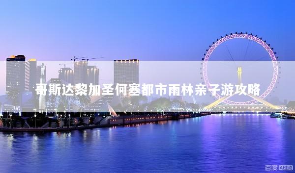 哥斯达黎加圣何塞都市雨林亲子游攻略