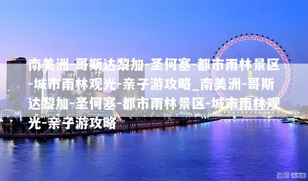 南美洲-哥斯达黎加-圣何塞-都市雨林景区-城市雨林观光-亲子游攻略_南美洲-哥斯达黎加-圣何塞-都市雨林景区-城市雨林观光-亲子游攻略