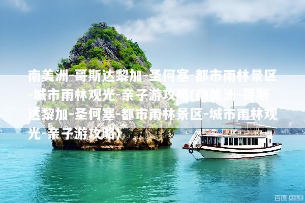 南美洲-哥斯达黎加-圣何塞-都市雨林景区-城市雨林观光-亲子游攻略(南美洲-哥斯达黎加-圣何塞-都市雨林景区-城市雨林观光-亲子游攻略)