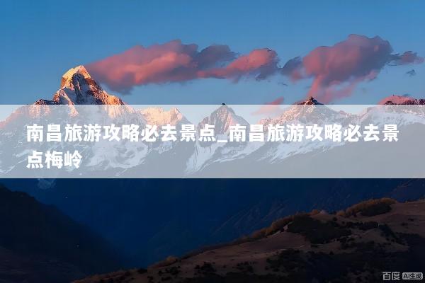 南昌旅游攻略必去景点_南昌旅游攻略必去景点梅岭