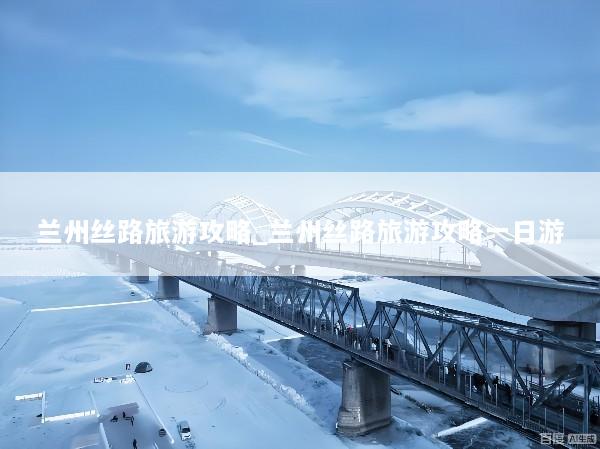 兰州丝路旅游攻略_兰州丝路旅游攻略一日游