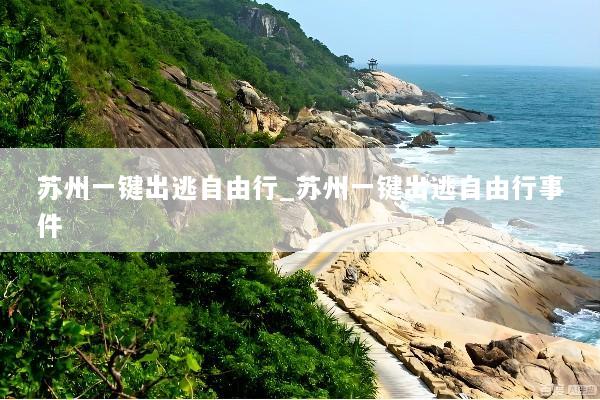 苏州一键出逃自由行_苏州一键出逃自由行事件